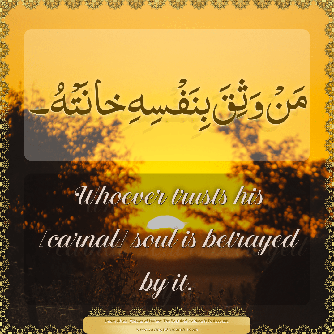 Whoever trusts his [carnal] soul is betrayed by it.